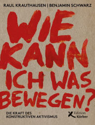 Title: Wie kann ich was bewegen?: Die Kraft des konstruktiven Aktivismus, Author: Raúl Krauthausen