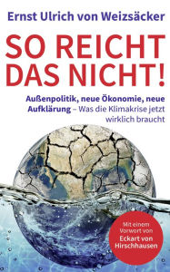 Title: So reicht das nicht!: Außenpolitik, neue Ökonomie, neue Aufklärung - Was die Klimakrise jetzt wirklich braucht, Author: Ernst Ulrich von Weizsäcker