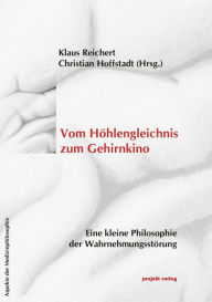 Title: Vom Höhlengleichnis zum Gehirnkino: Eine kleine Philosophie der Wahrnehmungsstörungen, Author: Christian Hoffstadt