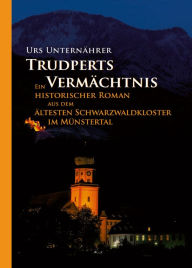 Title: Trudperts Vermächtnis: Ein historischer Roman aus dem ältesten Schwarzwaldkloster im Münstertal, Author: Urs Unternährer