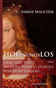 Title: Hoffnungslos: Liebe und Tod am Hofe Herzog Ulrichs von Württemberg, Author: Sabine Maucher