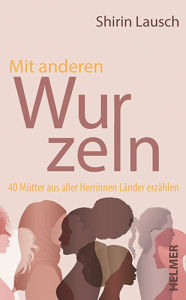 Title: Mit anderen Wurzeln: 40 Mütter aus aller Herrinnen Länder erzählen, Author: Shirin Lausch