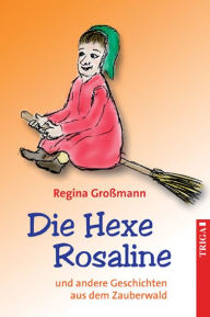 Title: Die Hexe Rosaline: und andere Geschichten aus dem Zauberwald, Author: Regina Großmann