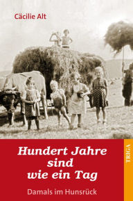 Title: Hundert Jahre sind wie ein Tag: Damals im Hunsrück. Roman, Author: Cäcilie Alt