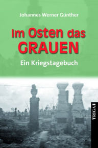 Title: Im Osten das Grauen: Ein Kriegstagebuch, Author: Johannes W. Günther