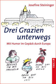 Title: Drei Grazien unterwegs: Mit Humor im Gepäck durch Europa, Author: Josefine Steininger