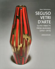 Title: Seguso Vetri d'Arte: Glass Objects from Murano (1932 1973), Author: Marc Heiremans