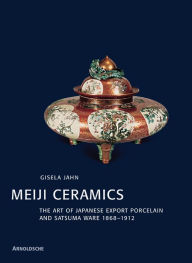 Title: Meiji Ceramics: Japanese Export Porcelain 1869-1912, Author: Giselda Jahn