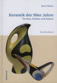 Title: Keramik der 50er Jahre: Formen, Farben und Dekore. Ein Handbuch, Author: Horst Makus