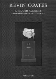 Title: Kevin Coates: A Hidden Alchemy: Goldsmithing: Jewels and Table-Pieces, Author: E. Goring