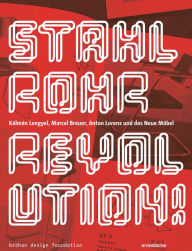 Stahlrohrrevolution!: Kálmán Lengyel, Marcel Breuer, Anton Lorenz und das Neue Möbel