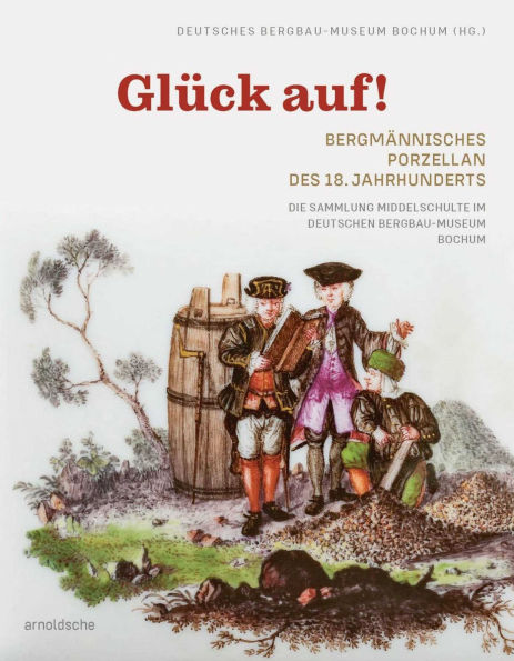 Glück auf! Bergmännisches Porzellan des 18. Jahrhunderts: Die Sammlung Middelschulte im Deutschen Bergbau-Museum Bochum