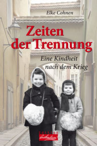 Title: Zeiten der Trennung: Eine Kindheit nach dem Krieg, Author: Elke Cohnen