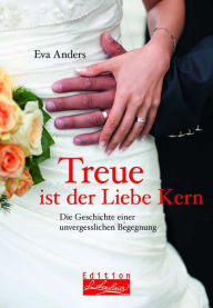 Title: Treue ist der Liebe Kern: Die Geschichte einer unvergesslichen Begegnung, Author: Eva Anders