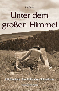 Title: Unter dem großen Himmel: Pitt Kreuzberg - Geschichte eines Unbeirrbaren, Author: Ute Bales