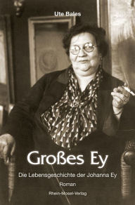 Title: Großes Ey: Die Lebensgeschichte der Johanna Ey, Author: Ute Bales