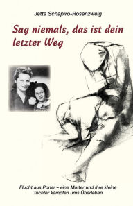 Title: Sag niemals, das ist dein letzter Weg: Flucht aus Ponar - Eine Mutter und ihre kleine Tochter kämpfen ums Überleben, Author: Jetta Schapiro-Rosenzweig