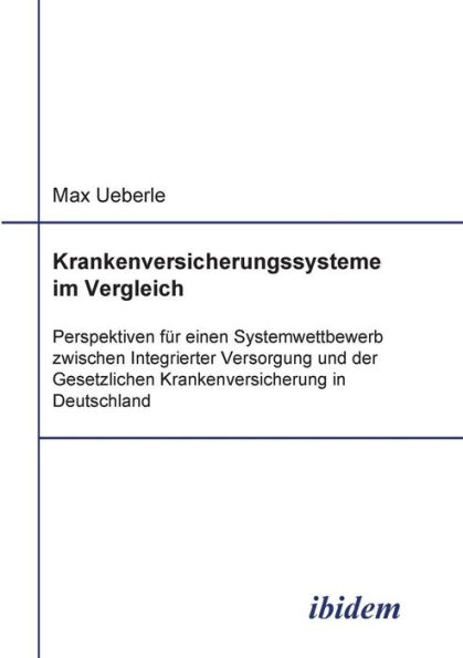 Krankenversicherungssysteme im Vergleich. Perspektiven für einen Systemwettbewerb zwischen Integrierter Versorgung und der Gesetzlichen Krankenversicherung in Deutschland