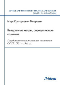 Title: Kvadratnye metry, opredeliaiushchie soznanie: Gosudarstvennaia zhilishchnaia politika v SSSR. 1921-1941 gg.. Square Meters Determining Consciousness: State Housing Policies in the USSR, 1921-1941, Author: Mark G Meerovich