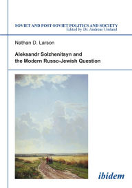 Title: Aleksandr Solzhenitsyn and the Modern Russo-Jewish Question, Author: Nathan Larson