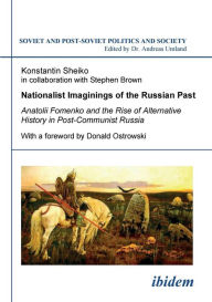 Title: Nationalist Imaginings of the Russian Past. Anatolii Fomenko and the Rise of Alternative History in Post-Communist Russia. With a foreword by Donald Ostrowski, Author: Konstantin Sheiko