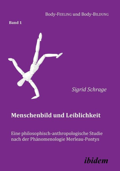 Menschenbild und Leiblichkeit. Eine philosophisch-anthropologische Studie nach der Phänomenologie Merleau-Pontys.