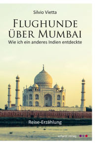 Title: Flughunde über Mumbai: Wie ich ein anderes Indien entdeckte. Reise-Erzählung, Author: Silvio Vietta