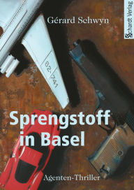 Title: Sprengstoff in Basel: Agenten-Thriller, Author: Gérard Schwyn