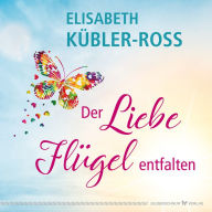 Title: Der Liebe Flügel entfalten, Author: Elisabeth Kübler-Ross