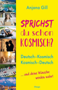 Title: Sprichst du schon kosmisch?: Deutsch - Kosmisch, Kosmisch - Deutsch. ... und deine Wünsche werden wahr!, Author: Anjana Gill