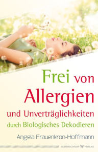 Title: Frei von Allergien und Unverträglichkeiten: durch Biologisches Dekodieren, Author: Angela Frauenkron-Hoffmann