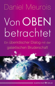 Title: Von oben betrachtet: Ein überirdischer Dialog mit der galaktischen Bruderschaft, Author: Daniel Meurois