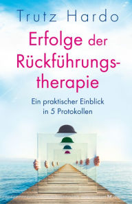 Title: Erfolge der Rückführungstherapie: Ein praktischer Einblick in 5 Protokollen, Author: Trutz Hardo