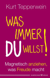 Title: Was immer du willst!: Magnetisch anziehen, was Freude macht, Author: Kurt Tepperwein