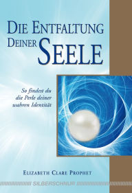 Title: Die Entfaltung deiner Seele: So finden Sie die Perle ihrer wahren Identität, Author: Elizabeth C Prophet