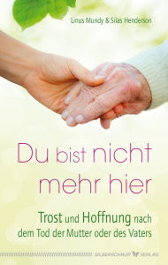 Title: Du bist nicht mehr hier: Trost und Hoffnung nach dem Tod der Mutter oder des Vaters, Author: Linus Mundy