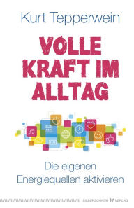 Title: Volle Kraft im Alltag: Die eigenen Energiequellen aktivieren, Author: Kurt Tepperwein