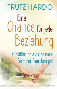 Title: Eine Chance für jede Beziehung: Rückführung als eine neue Form der Paartherapie, Author: Trutz Hardo