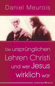 Title: Die ursprünglichen Lehren Christi und wer Jesus wirklich war, Author: Daniel Meurois