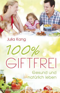 Title: 100% giftfrei: Gesund und natürlich leben, Author: Julia Kang
