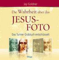 Title: Die Wahrheit über das Jesus-Foto: Das Turiner Grabtuch entschlüsselt, Author: Jay Goldner