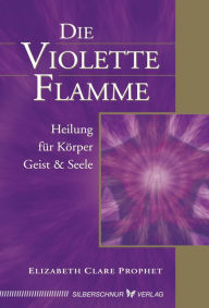 Title: Die violette Flamme: Heilung für Körper, Geist und Seele, Author: Elizabeth Clare Prophet