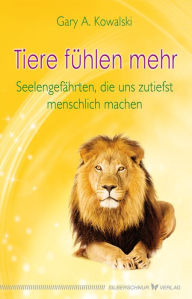 Title: Tiere fühlen mehr: Seelengefährten, die uns zutiefst menschlich machen, Author: Gary Kowalski