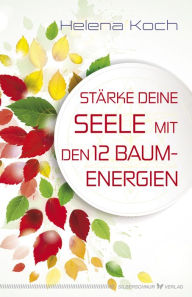 Title: Stärke deine Seele mit den 12 Baumenergien, Author: Helena Koch