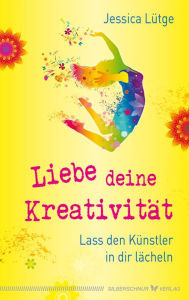 Title: Liebe deine Kreativität: Lass den Künstler in dir lächeln, Author: Jessica Lütge