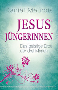 Title: Jesus´ Jüngerinnen: Das geistige Erbe der drei Marien, Author: Daniel Meurois