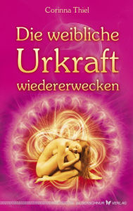 Title: Die weibliche Urkraft wiedererwecken, Author: Corinna Thiel