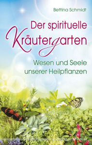 Title: Der spirituelle Kräutergarten: Wesen und Seele unserer Heilpflanzen, Author: Bettina Schmidt
