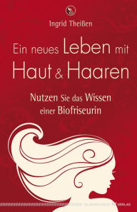 Title: Ein neues Leben mit Haut und Haaren: Nutzen Sie das Wissen einer Biofriseurin, Author: Ingrid Theißen
