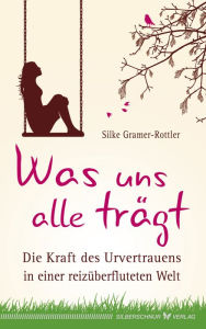 Title: Was uns alle trägt: Die Kraft des Urvertrauens in einer reizüberfluteten Welt, Author: Silke Gramer-Rottler